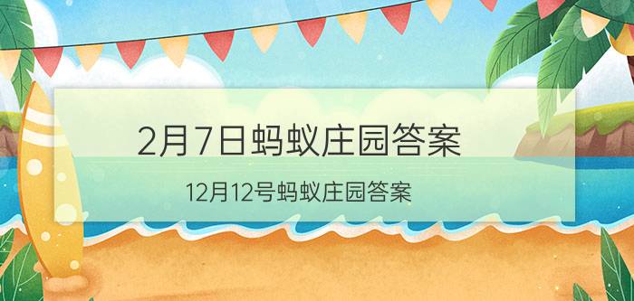 2月7日蚂蚁庄园答案 12月12号蚂蚁庄园答案？